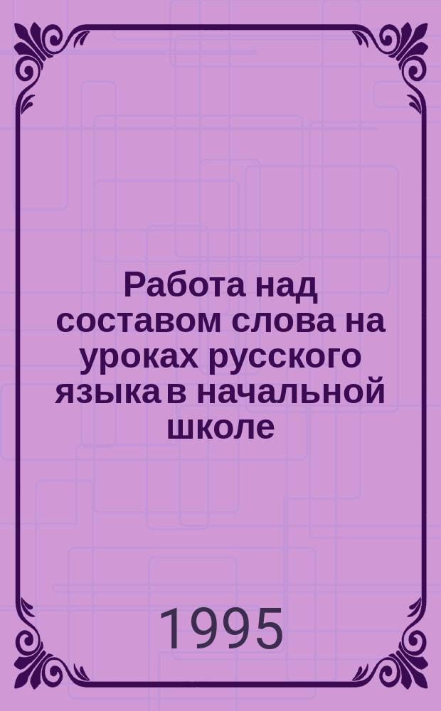 Работа над составом слова на уроках русского языка в начальной школе : Пособие для учителей