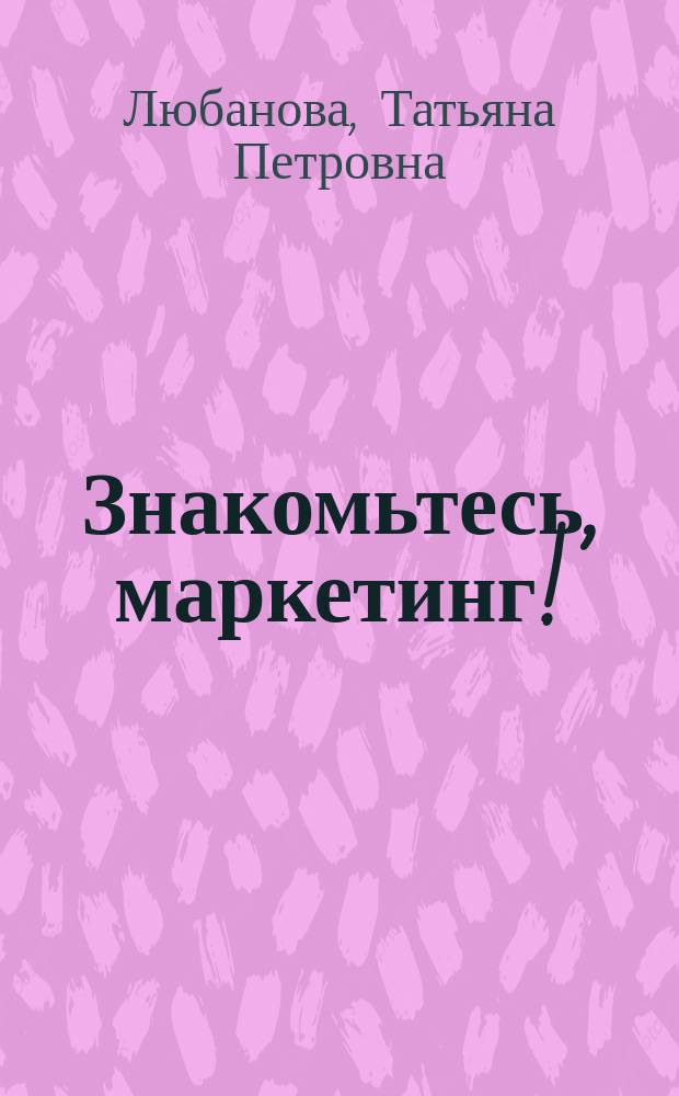 Знакомьтесь, маркетинг! : В рис. и схемах