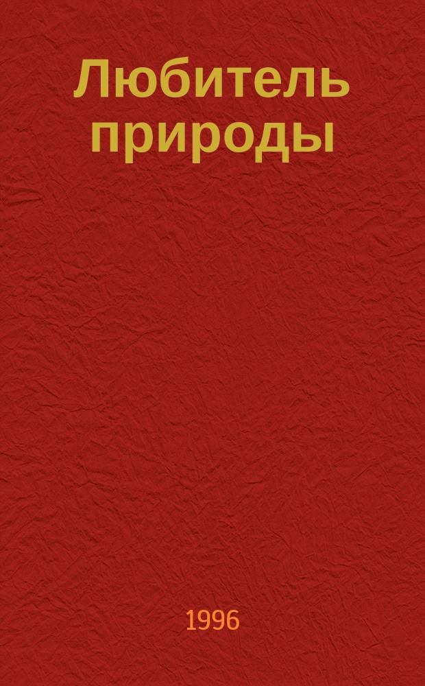 Любитель природы : Ст., очерки и рассказы, стихи, наблюдения, практ. советы, информ