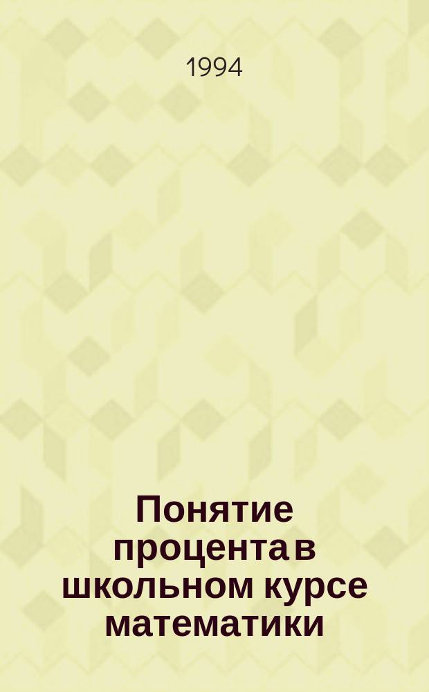 Понятие процента в школьном курсе математики (задачи на проценты) : Метод. рекомендации для учителей математики и студентов мат. фак