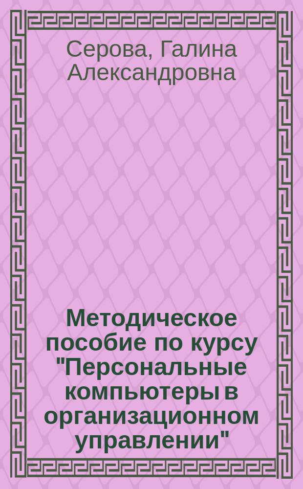 Методическое пособие по курсу "Персональные компьютеры в организационном управлении" : (На прим. работы кадровой службы)