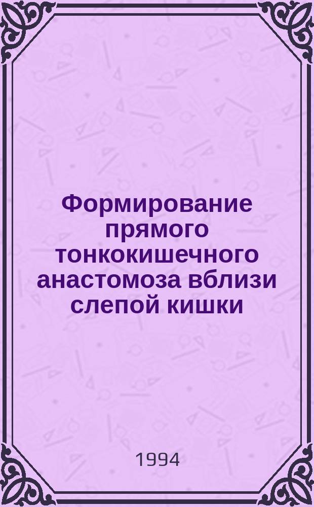 Формирование прямого тонкокишечного анастомоза вблизи слепой кишки : Учеб. пособие : Для слушателей 1 фак. и клин. ординаторов