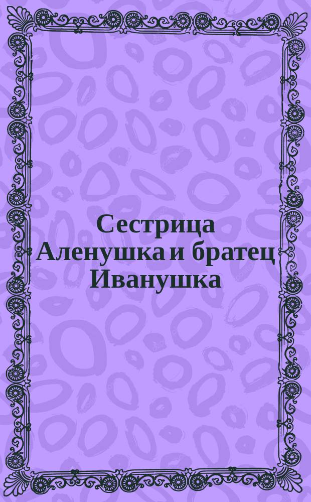 Сестрица Аленушка и братец Иванушка : Книжка-картинка : Для дошк. возраста