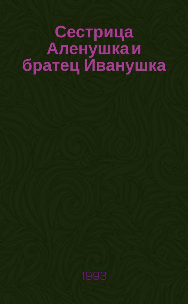 Сестрица Аленушка и братец Иванушка : Рус. нар. сказка : Для дошк. и мл. шк. возраста