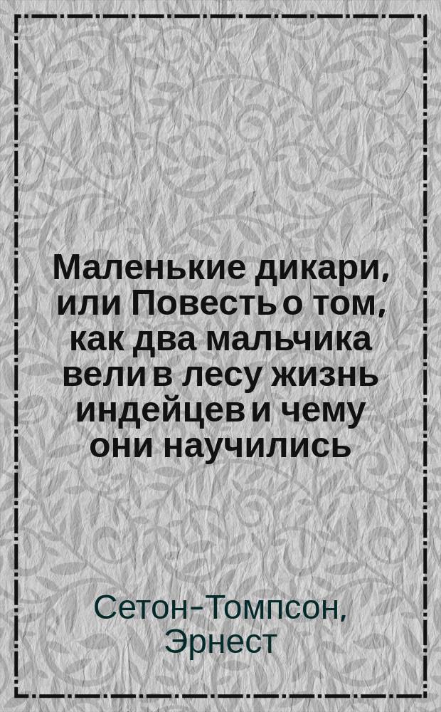 Маленькие дикари, или Повесть о том, как два мальчика вели в лесу жизнь индейцев и чему они научились : Для детей