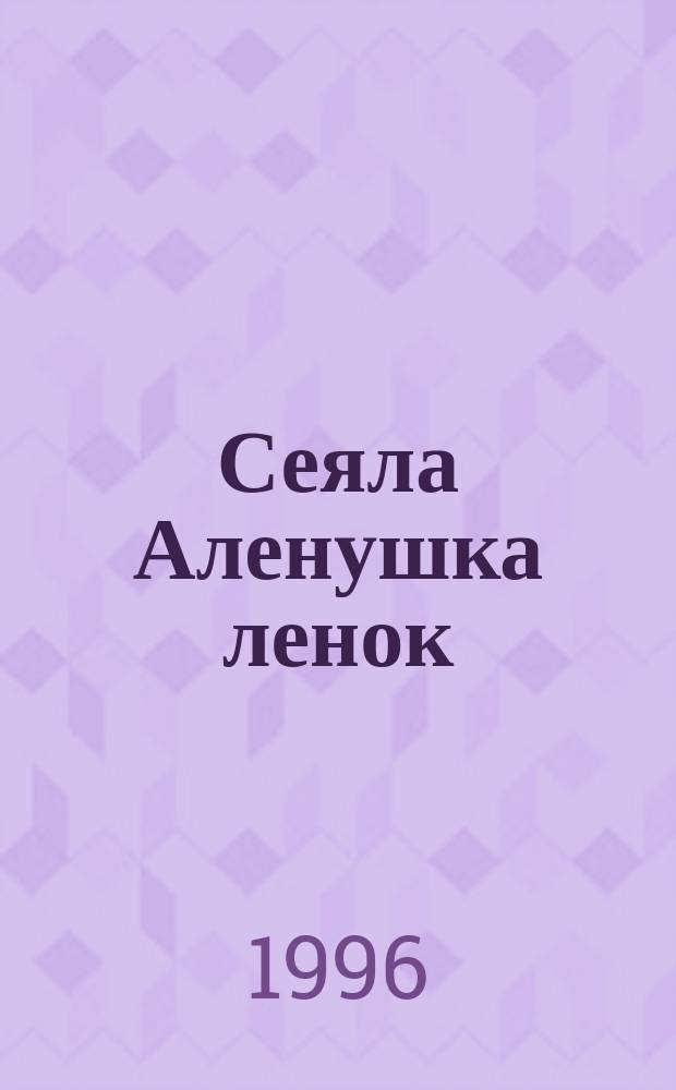 Сеяла Аленушка ленок : Рус. нар. прибаутки, приговорки, заклички : Для дошк. возраста