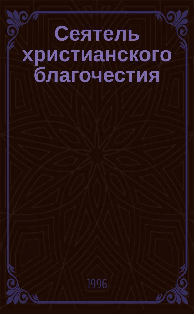 Сеятель христианского благочестия : Сб. церков. слов и внебогослужеб. бесед... : Из лучших проповеднич. тр. рус. пастырей и архипастырей