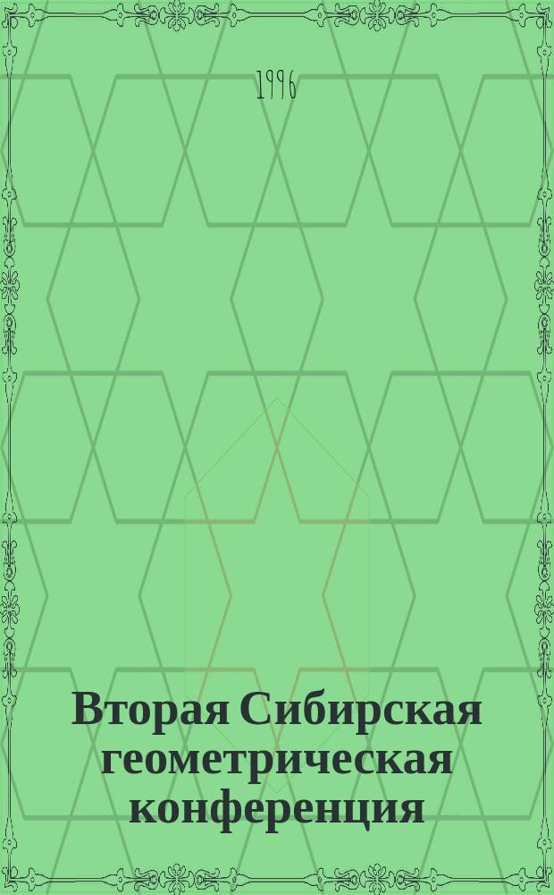 Вторая Сибирская геометрическая конференция (26-30 нояб. 1996 г.) : Посвящ. 170-летию геометрии Лобачевскогои 65-летию Том. гос. пед. ун-та : Тез. докл