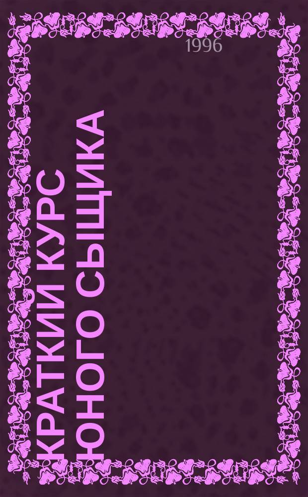 Краткий курс юного сыщика : Детям и взрослым от 6 до 60 лет