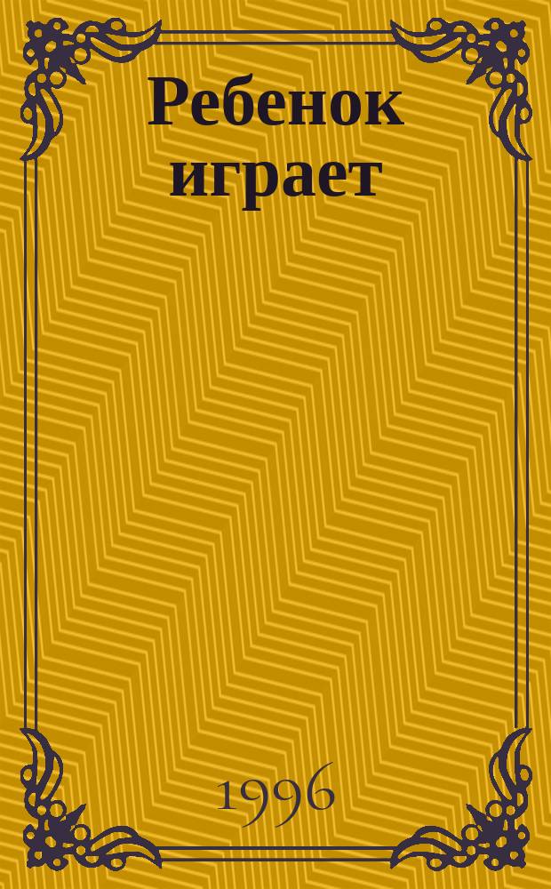 Ребенок играет : От года до двух лет : Пер. с англ.