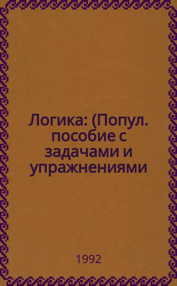 Логика : (Попул. пособие с задачами и упражнениями) : Для менеджеров, экономистов, юрид. работников и просто предпринимателей