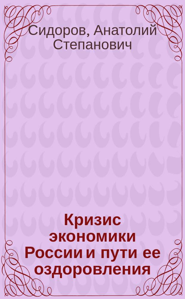 Кризис экономики России и пути ее оздоровления : (Докл. на секции экономики и социол. Акад. естеств. наук Рос. Федерации)