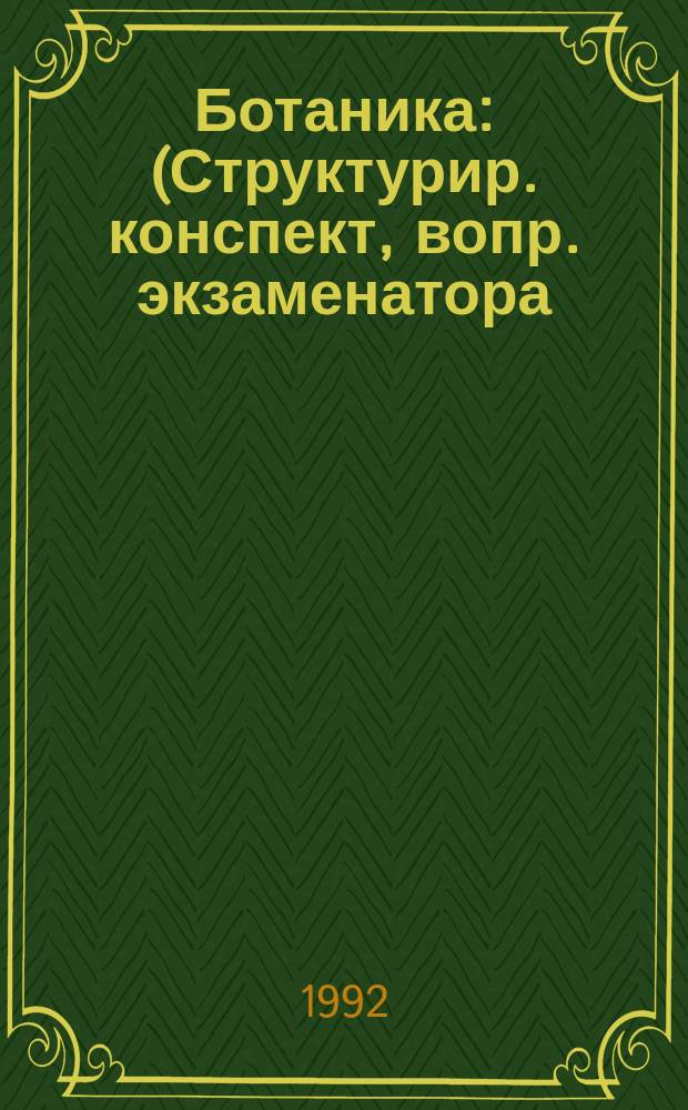 Ботаника : (Структурир. конспект, вопр. экзаменатора) : Учеб. пособие для поступающих в вузы