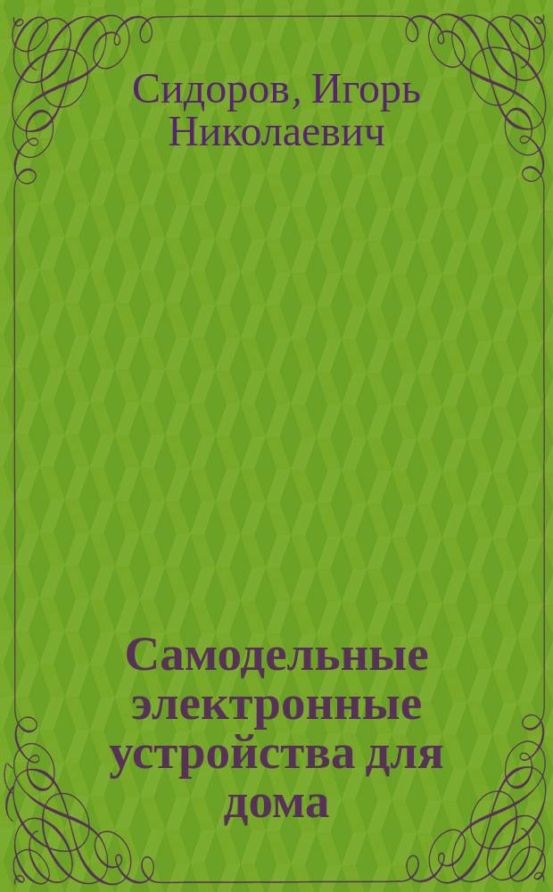 Самодельные электронные устройства для дома : Справ. домашн. мастера