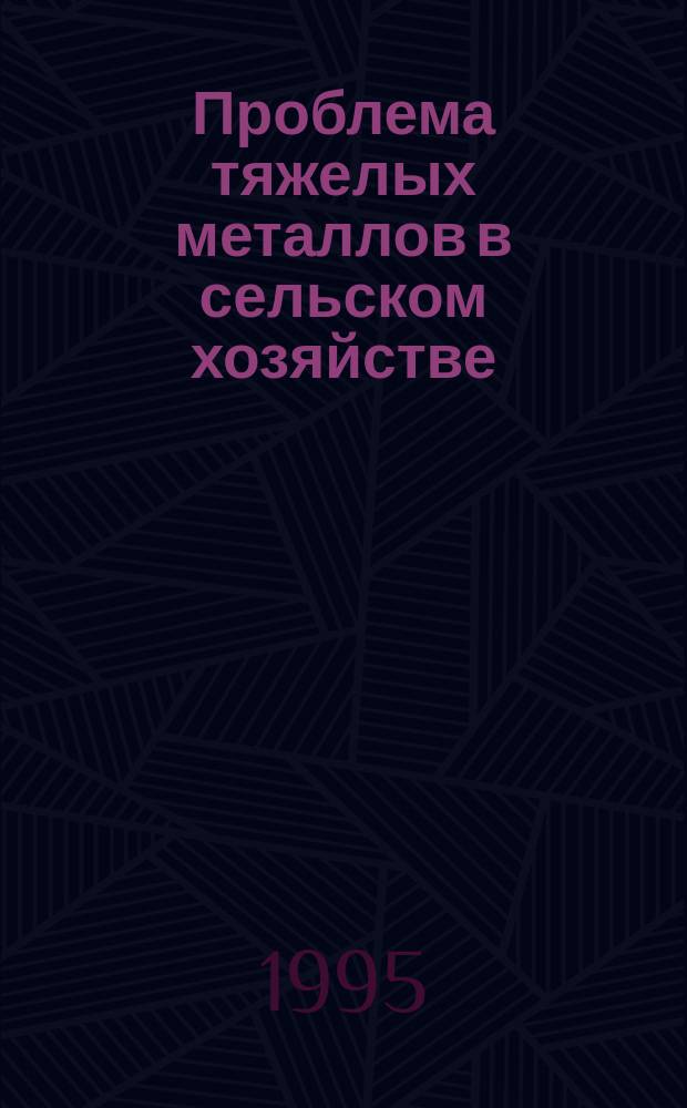 Проблема тяжелых металлов в сельском хозяйстве : (Биол. аспекты) : Учеб. пособие