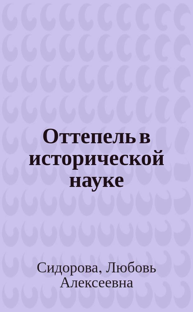 Оттепель в исторической науке : Сов. историография первого послесталин. десятилетия