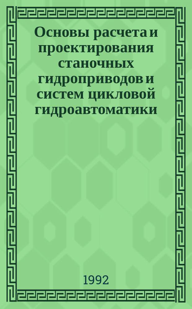 Основы расчета и проектирования станочных гидроприводов и систем цикловой гидроавтоматики : Учеб. пособие