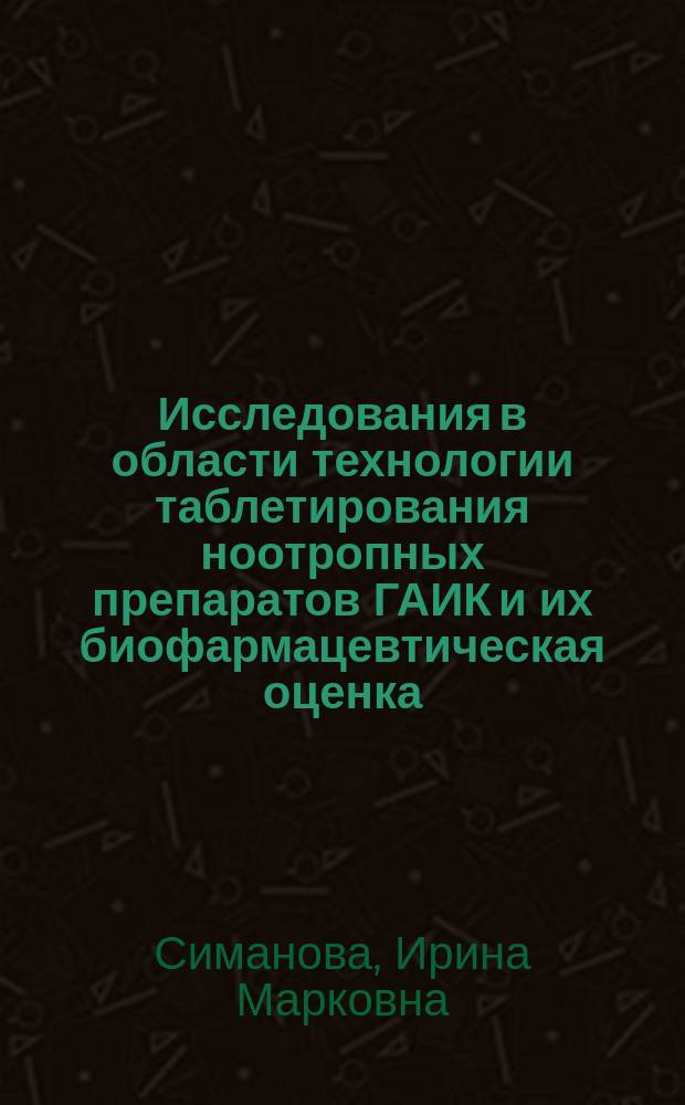 Исследования в области технологии таблетирования ноотропных препаратов ГАИК и их биофармацевтическая оценка : Автореф. дис. на соиск. учен. степ. к. фарм. н