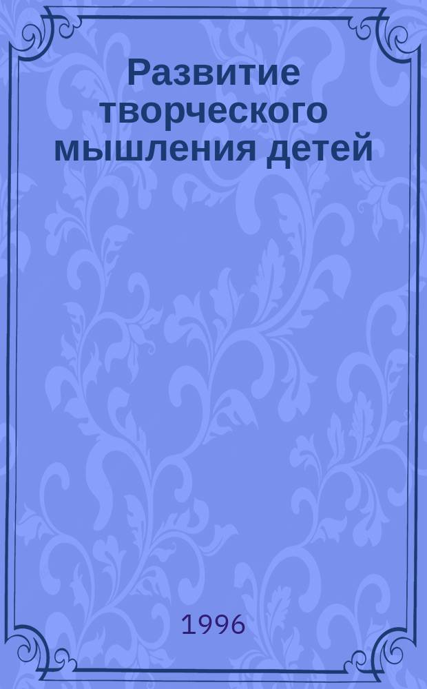 Развитие творческого мышления детей : Попул. пособие для родителей и педагогов