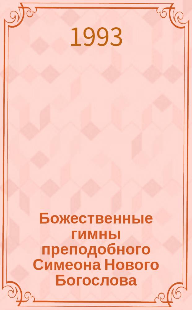 Божественные гимны преподобного Симеона Нового Богослова : С изображением св. Отца, вступ. ст. иеромонаха Пантелеимона, с. I-XXXII, предисл., к гимнам ученика преп. Симеона Никиты Стифата : Пер. с греч