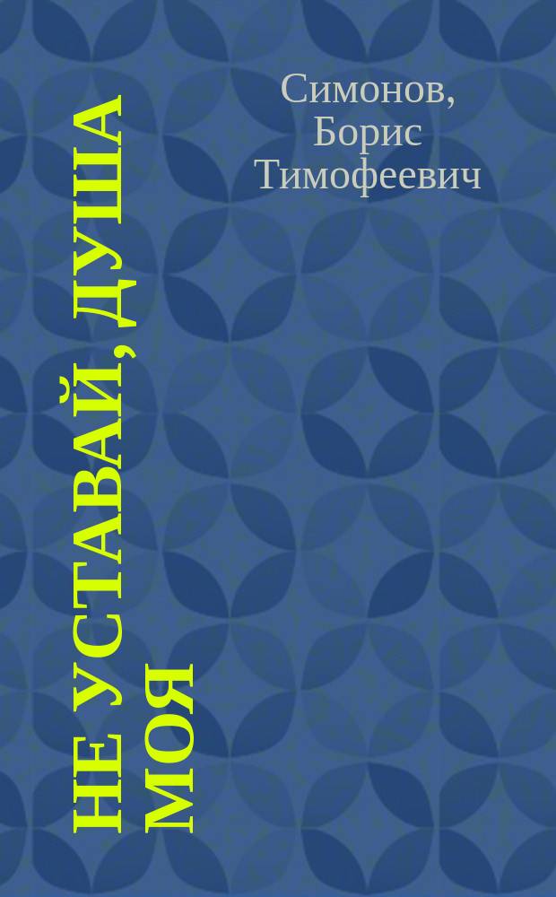 Не уставай, душа моя