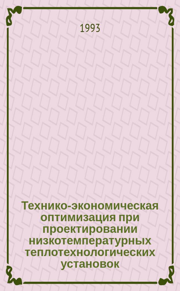 Технико-экономическая оптимизация при проектировании низкотемпературных теплотехнологических установок : Учеб. пособие для студентов спец. 1007, 1008