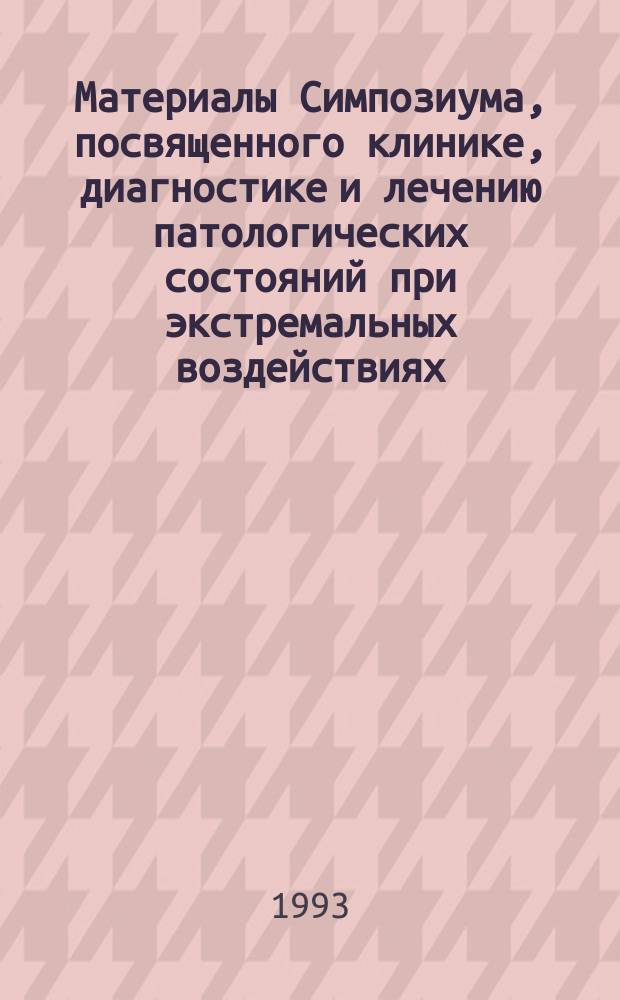 Материалы Симпозиума, посвященного клинике, диагностике и лечению патологических состояний при экстремальных воздействиях, Москва, декабрь 1993 г.