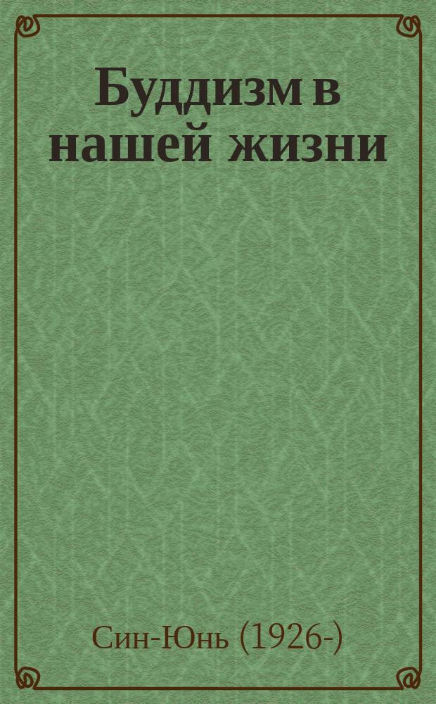 Буддизм в нашей жизни : Три проповеди Великого наставника Син-юня : Пер. с кит