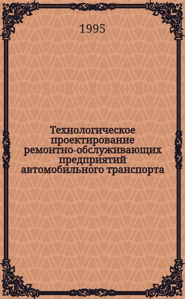 Технологическое проектирование ремонтно-обслуживающих предприятий автомобильного транспорта : Учеб. пособие