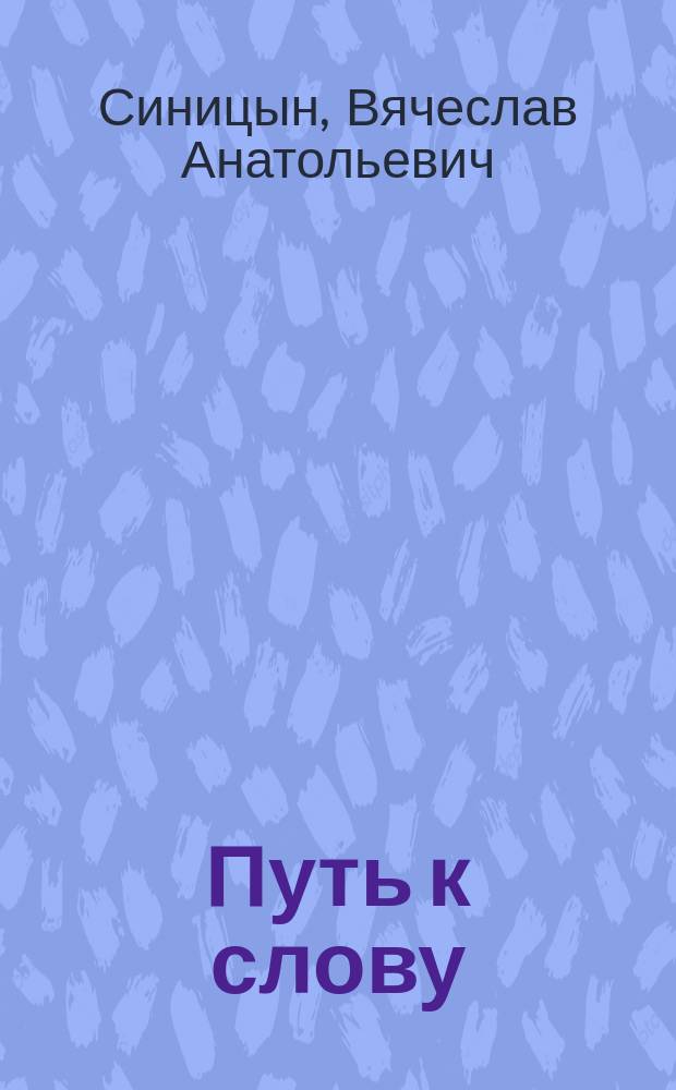Путь к слову : Из записок учителя : Пособие по развитию речи для преподавателей рус. яз., учителей нач. кл. и их учеников