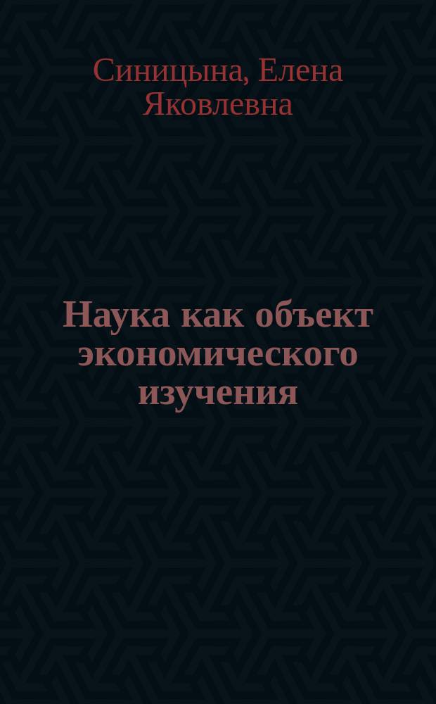 Наука как объект экономического изучения : Учеб. пособие по курсу "Экономика отрасли и орг. пр-ва"