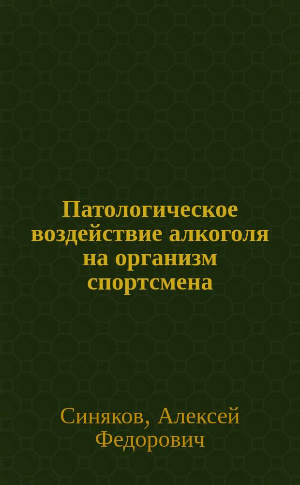 Патологическое воздействие алкоголя на организм спортсмена : Метод. разраб. для слушателей фак. повышения квалификации и студентов Акад