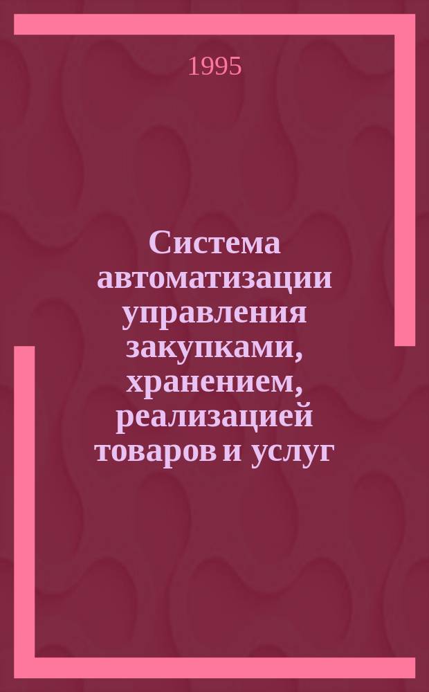 Система автоматизации управления закупками, хранением, реализацией товаров и услуг : Версия 5.01 : Рук. пользователя