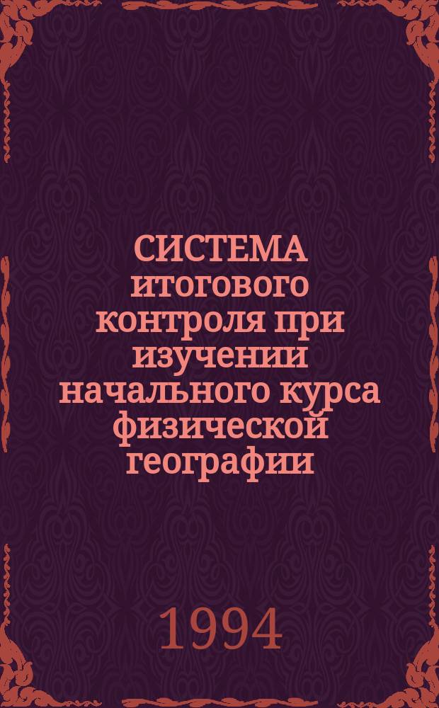 СИСТЕМА итогового контроля при изучении начального курса физической географии (6 класс) : (Метод. пособие для учителя географии)