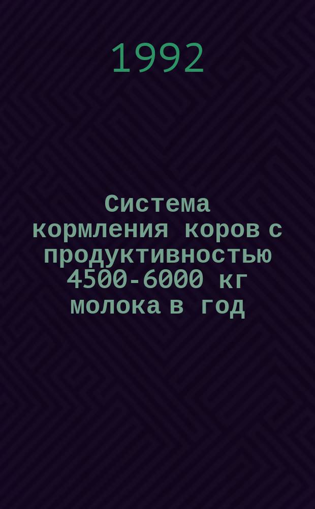 Система кормления коров с продуктивностью 4500-6000 кг молока в год : (Рекомендации)