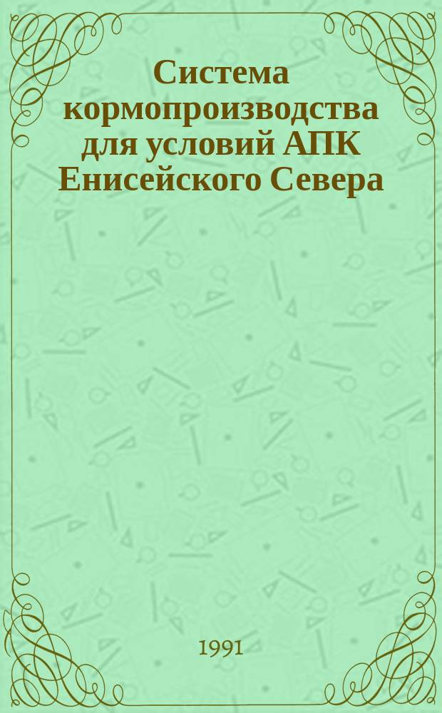 Система кормопроизводства для условий АПК Енисейского Севера : Рекомендации