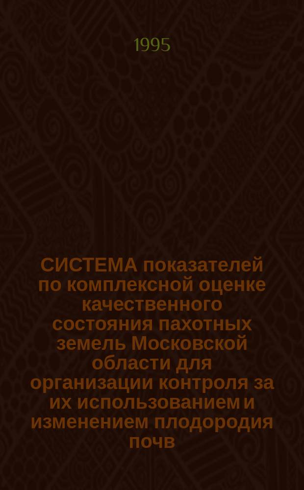 СИСТЕМА показателей по комплексной оценке качественного состояния пахотных земель Московской области для организации контроля за их использованием и изменением плодородия почв