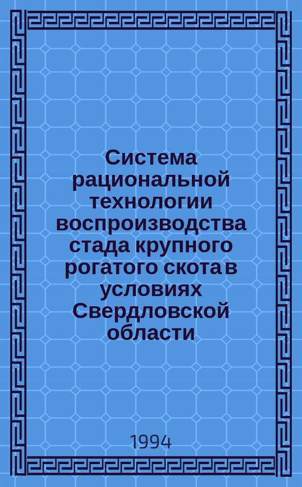 Система рациональной технологии воспроизводства стада крупного рогатого скота в условиях Свердловской области : Опыт работы