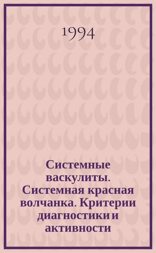 Системные васкулиты. Системная красная волчанка. Критерии диагностики и активности : (Материалы симпоз., 19-21 окт. 1993 г.)