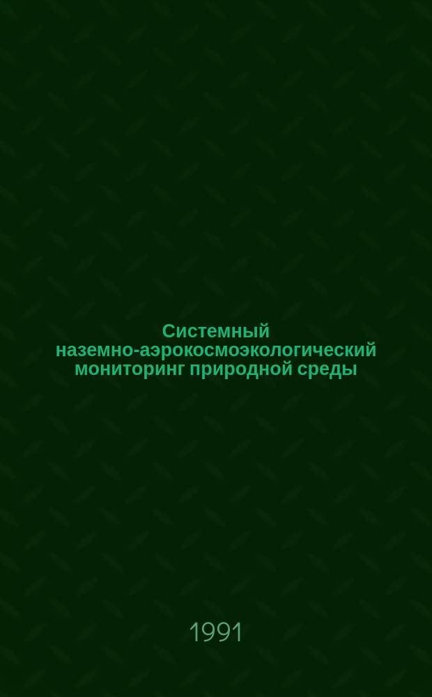 Системный наземно-аэрокосмоэкологический мониторинг природной среды : Тез. докл. на науч.-практ. конф. (г. Свердловск, 14-16 мая 1991 г.)