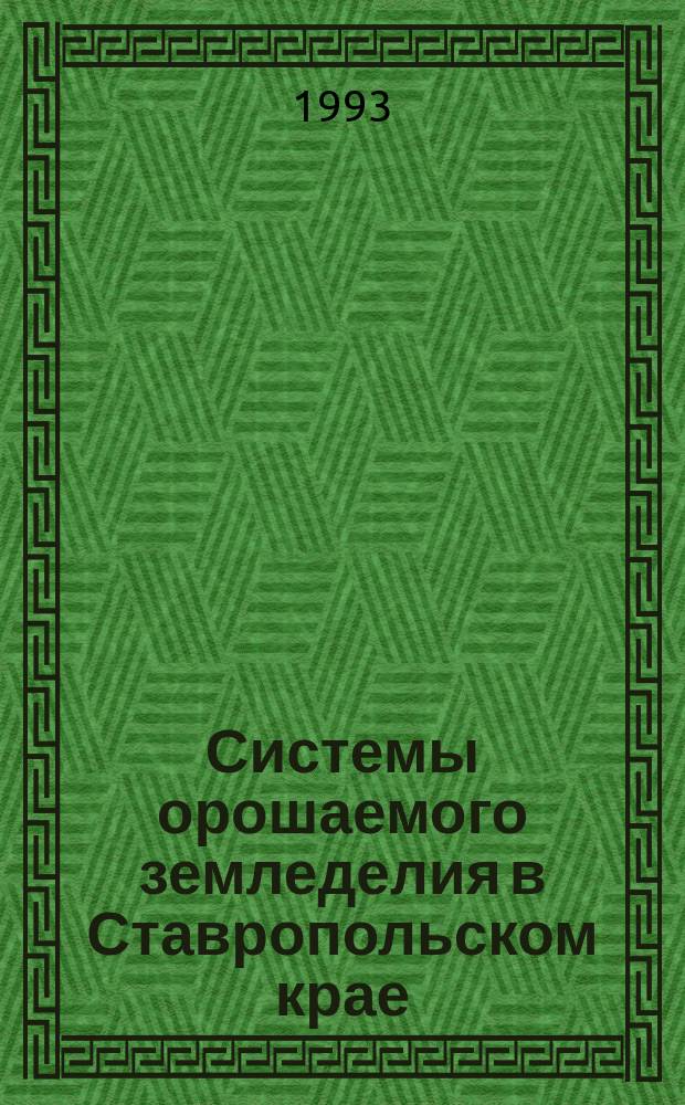 Системы орошаемого земледелия в Ставропольском крае : Науч. тр