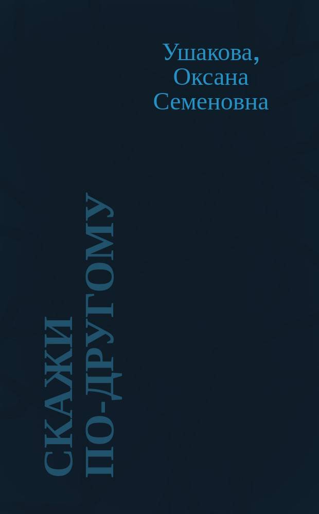 Скажи по-другому : (Речевые игры, упражнения, ситуации, сценарии) : Пособие для поспитателей дет. сада