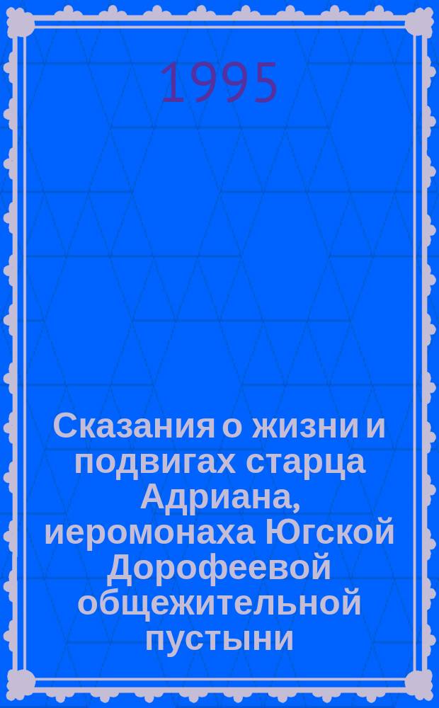 Сказания о жизни и подвигах старца Адриана, иеромонаха Югской Дорофеевой общежительной пустыни : Сборник