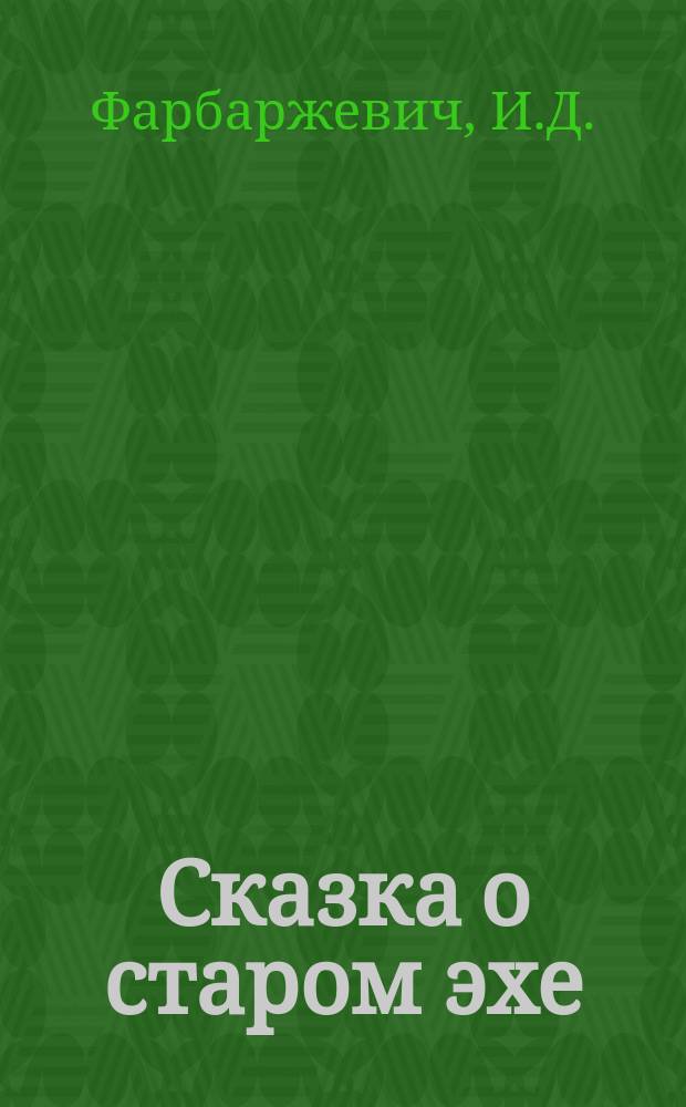 Сказка о старом эхе : Фильм-сказка : Подгот. по одноимен. мультипликац. фильму : Для детей