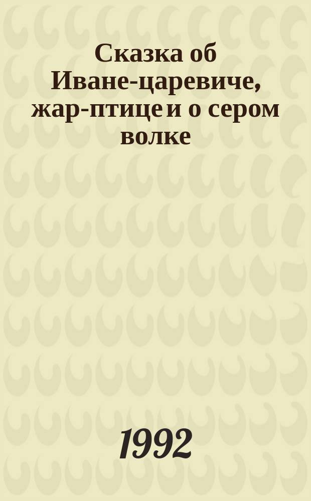 Сказка об Иване-царевиче, жар-птице и о сером волке : Сборник : Для детей