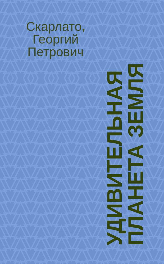 Удивительная планета Земля : География : тайны и открытия