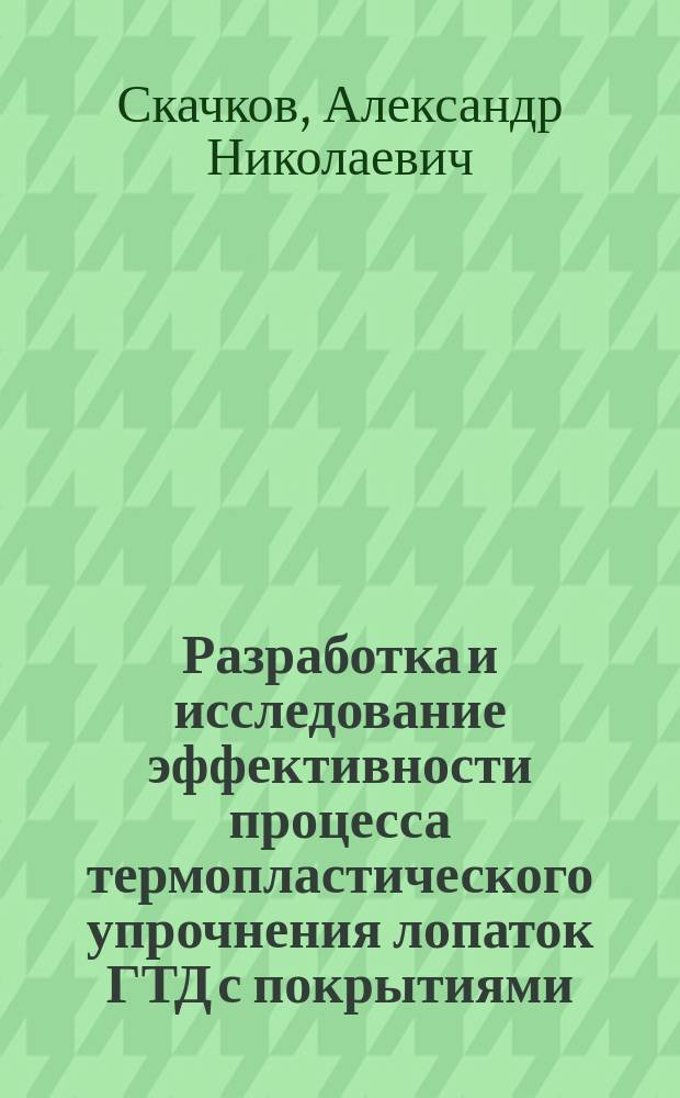 Разработка и исследование эффективности процесса термопластического упрочнения лопаток ГТД с покрытиями : Автореф. дис. на соиск. учен. степ. к. т. н
