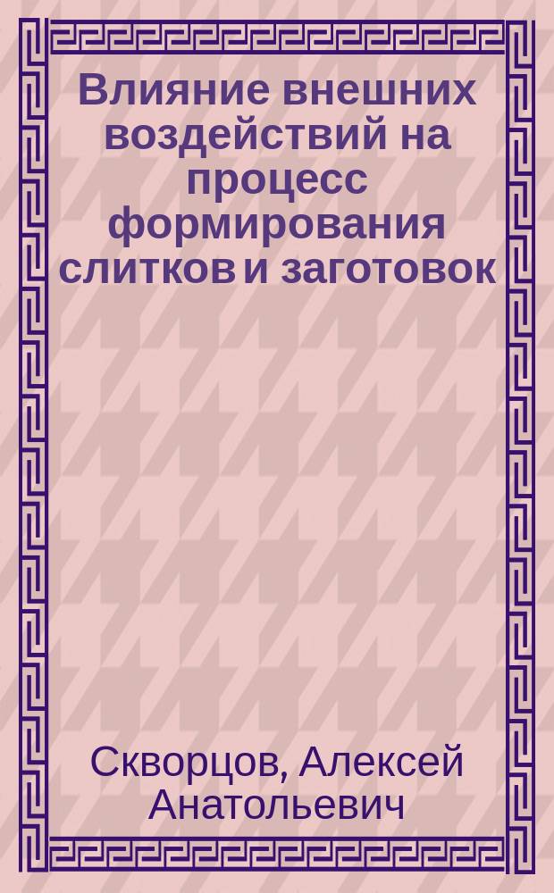 Влияние внешних воздействий на процесс формирования слитков и заготовок