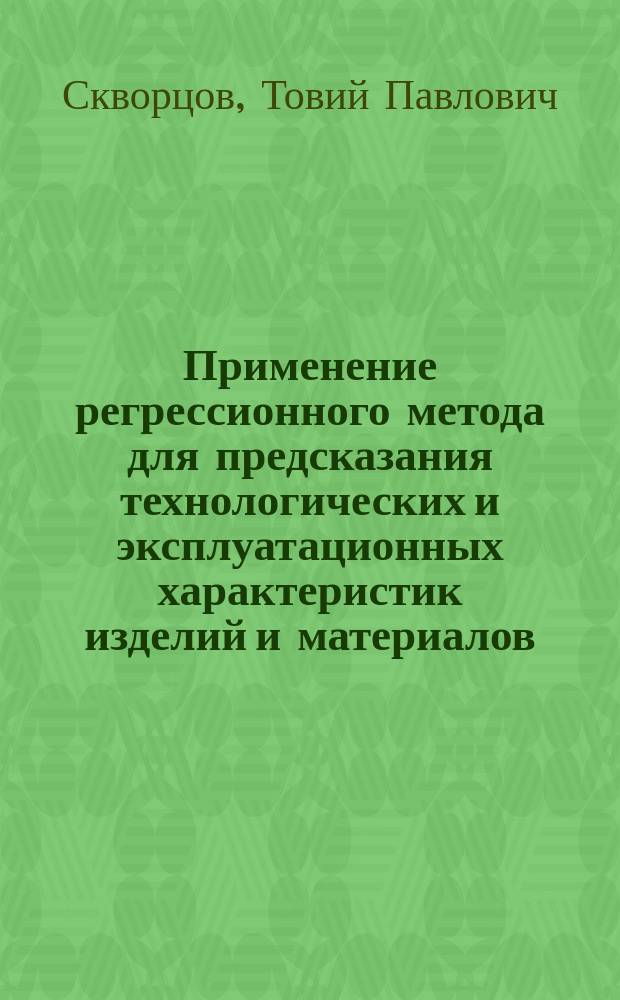 Применение регрессионного метода для предсказания технологических и эксплуатационных характеристик изделий и материалов : Учеб.-метод. пособие