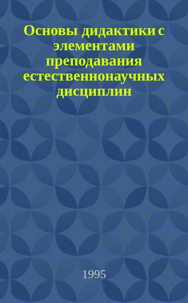 Основы дидактики с элементами преподавания естественнонаучных дисциплин : Учеб. пособие